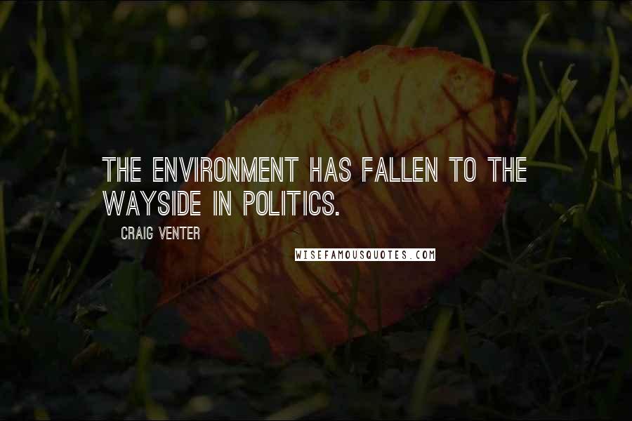 Craig Venter Quotes: The environment has fallen to the wayside in politics.