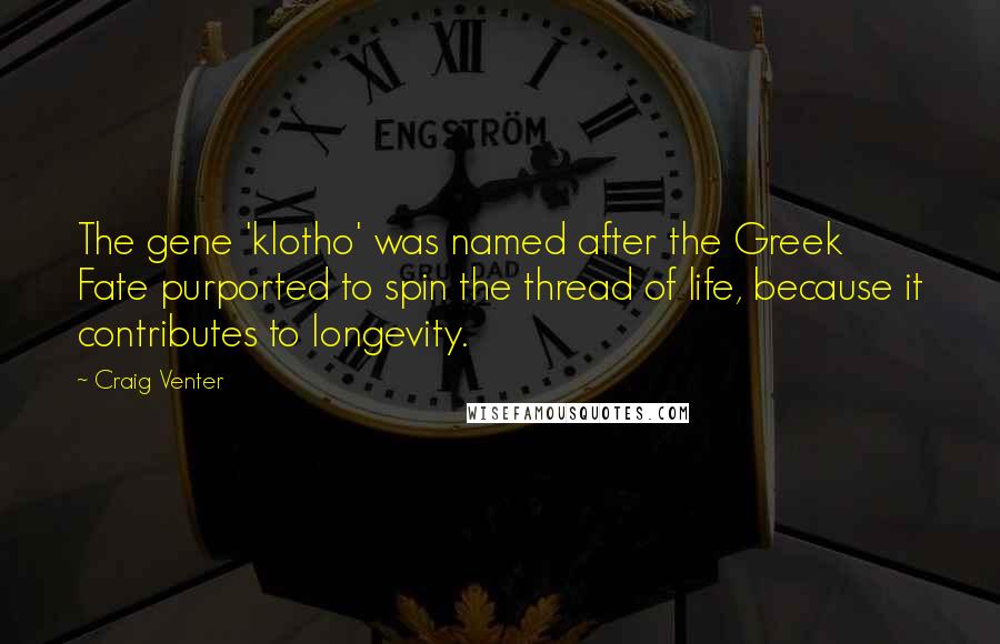 Craig Venter Quotes: The gene 'klotho' was named after the Greek Fate purported to spin the thread of life, because it contributes to longevity.