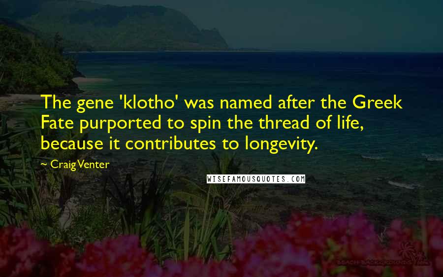 Craig Venter Quotes: The gene 'klotho' was named after the Greek Fate purported to spin the thread of life, because it contributes to longevity.