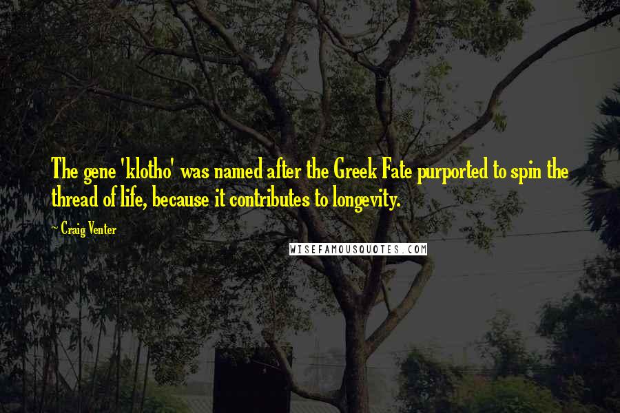 Craig Venter Quotes: The gene 'klotho' was named after the Greek Fate purported to spin the thread of life, because it contributes to longevity.
