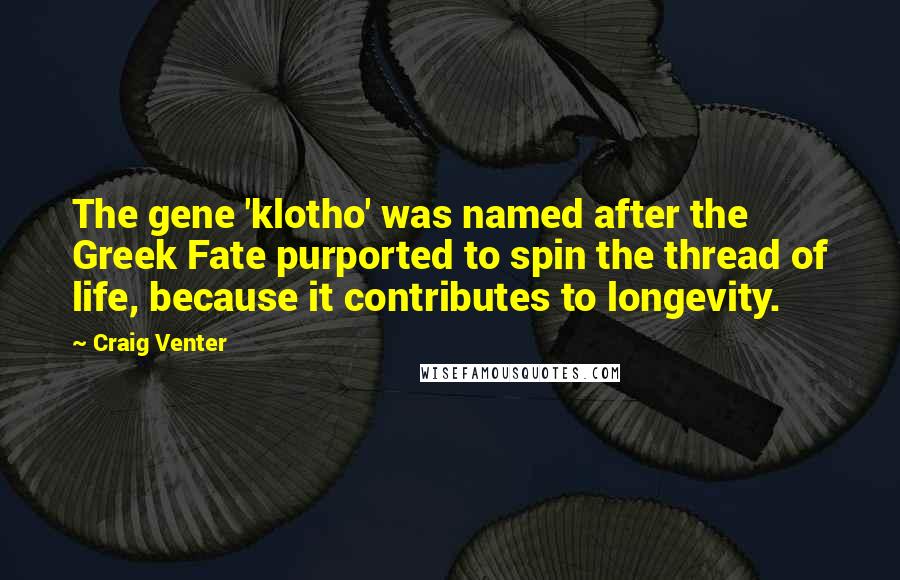 Craig Venter Quotes: The gene 'klotho' was named after the Greek Fate purported to spin the thread of life, because it contributes to longevity.