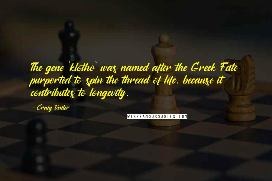 Craig Venter Quotes: The gene 'klotho' was named after the Greek Fate purported to spin the thread of life, because it contributes to longevity.