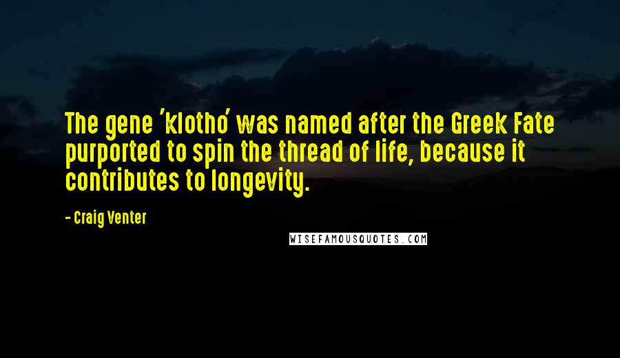 Craig Venter Quotes: The gene 'klotho' was named after the Greek Fate purported to spin the thread of life, because it contributes to longevity.