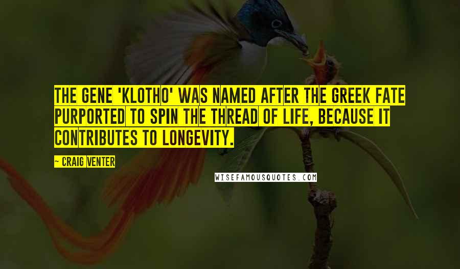 Craig Venter Quotes: The gene 'klotho' was named after the Greek Fate purported to spin the thread of life, because it contributes to longevity.