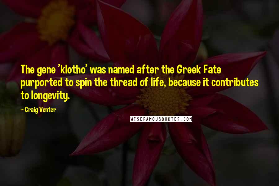 Craig Venter Quotes: The gene 'klotho' was named after the Greek Fate purported to spin the thread of life, because it contributes to longevity.