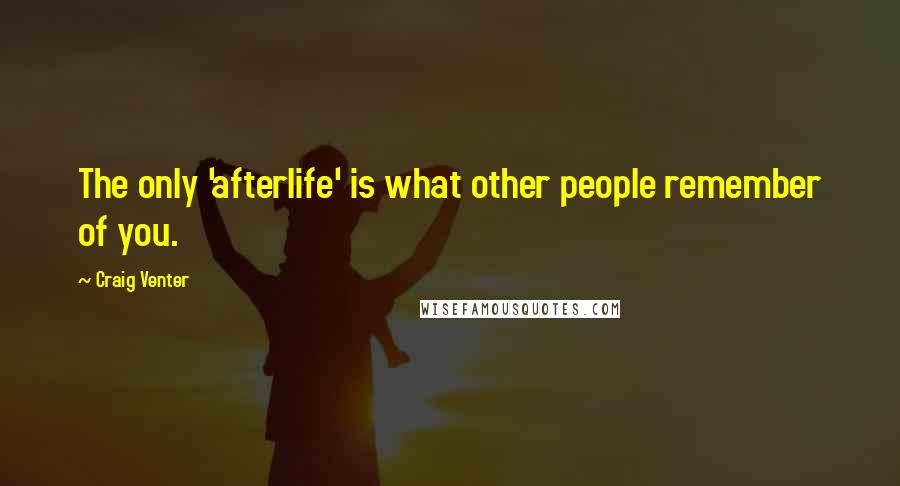 Craig Venter Quotes: The only 'afterlife' is what other people remember of you.