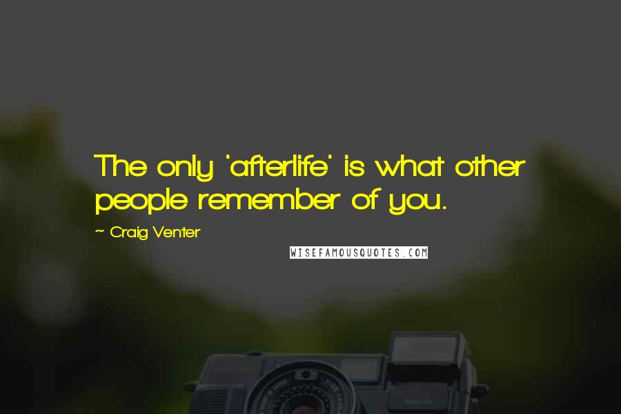 Craig Venter Quotes: The only 'afterlife' is what other people remember of you.