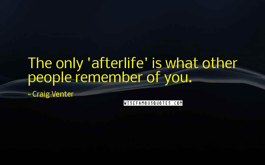 Craig Venter Quotes: The only 'afterlife' is what other people remember of you.