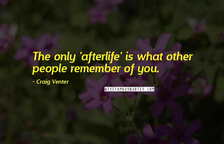 Craig Venter Quotes: The only 'afterlife' is what other people remember of you.