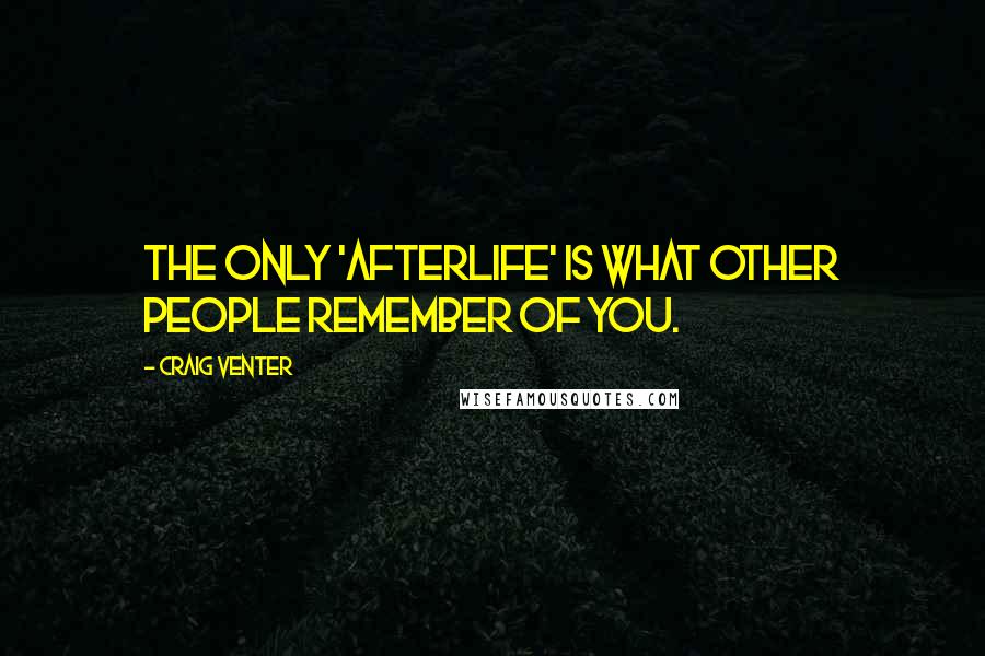 Craig Venter Quotes: The only 'afterlife' is what other people remember of you.