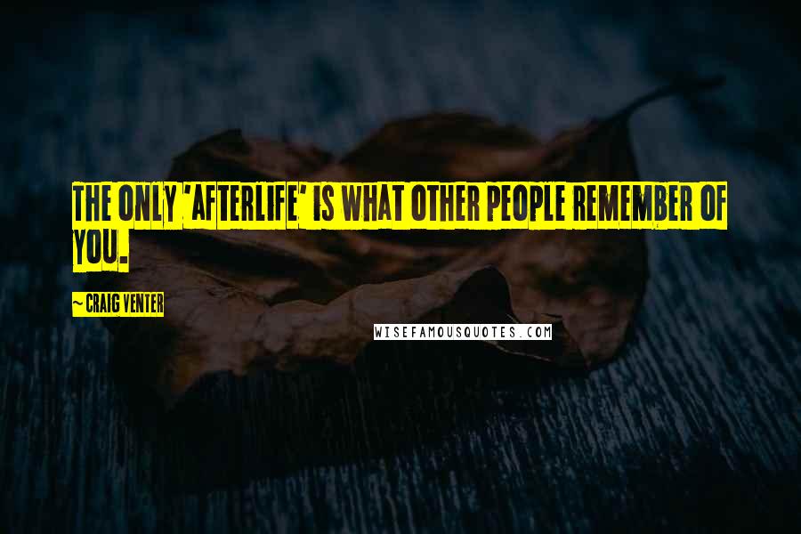 Craig Venter Quotes: The only 'afterlife' is what other people remember of you.