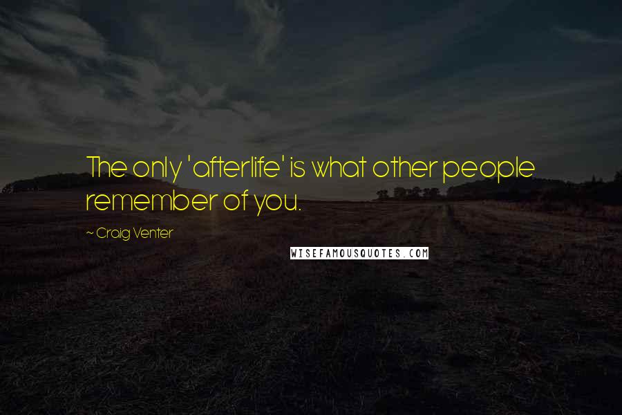 Craig Venter Quotes: The only 'afterlife' is what other people remember of you.