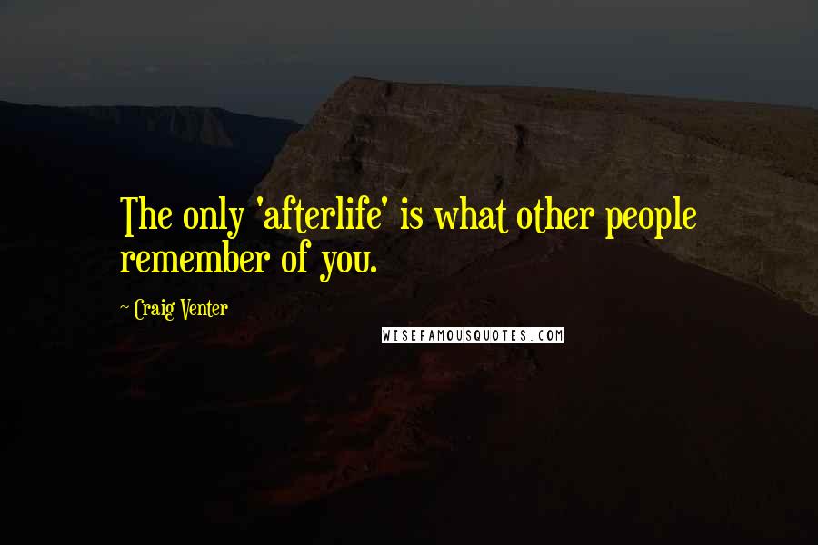 Craig Venter Quotes: The only 'afterlife' is what other people remember of you.