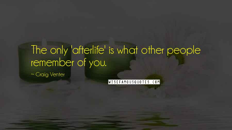 Craig Venter Quotes: The only 'afterlife' is what other people remember of you.