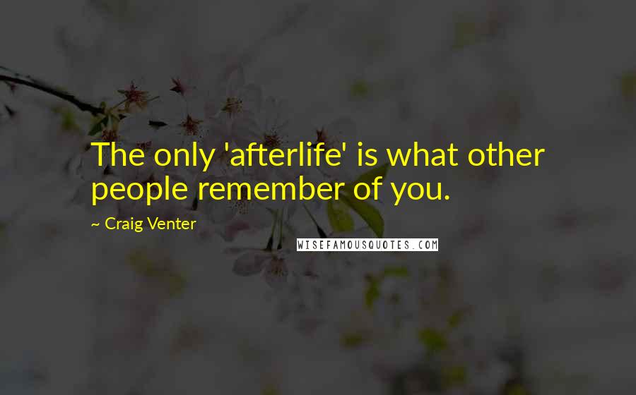 Craig Venter Quotes: The only 'afterlife' is what other people remember of you.