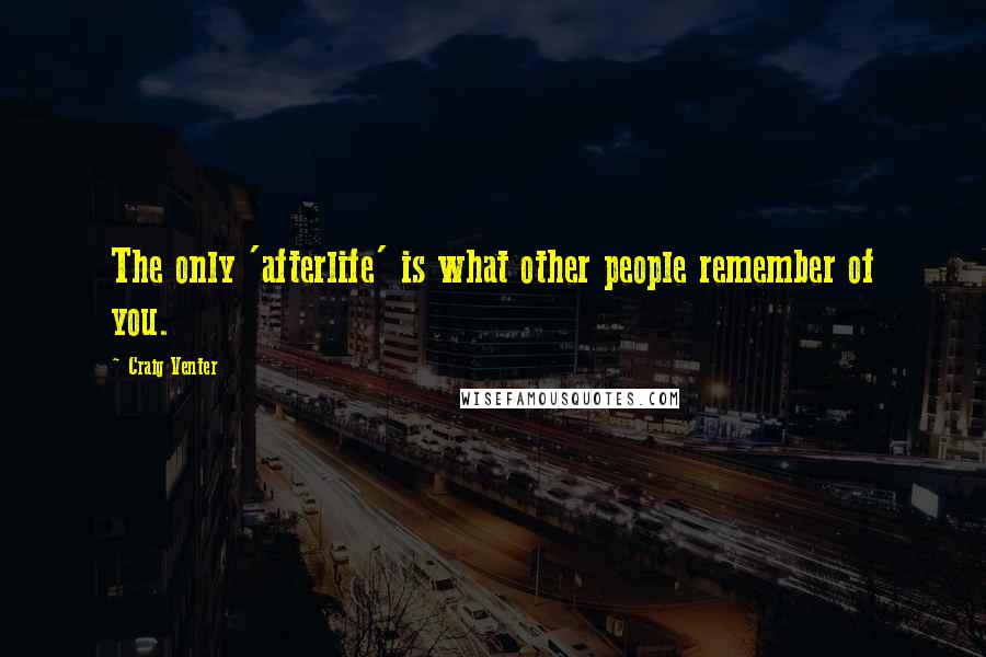 Craig Venter Quotes: The only 'afterlife' is what other people remember of you.