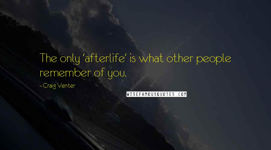 Craig Venter Quotes: The only 'afterlife' is what other people remember of you.