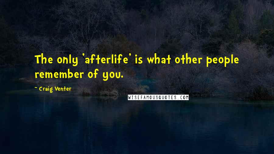 Craig Venter Quotes: The only 'afterlife' is what other people remember of you.