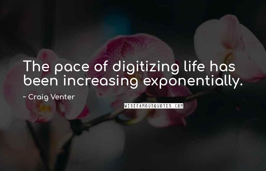 Craig Venter Quotes: The pace of digitizing life has been increasing exponentially.