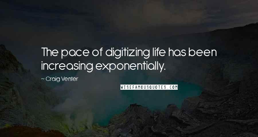 Craig Venter Quotes: The pace of digitizing life has been increasing exponentially.