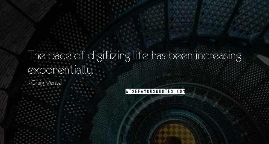 Craig Venter Quotes: The pace of digitizing life has been increasing exponentially.