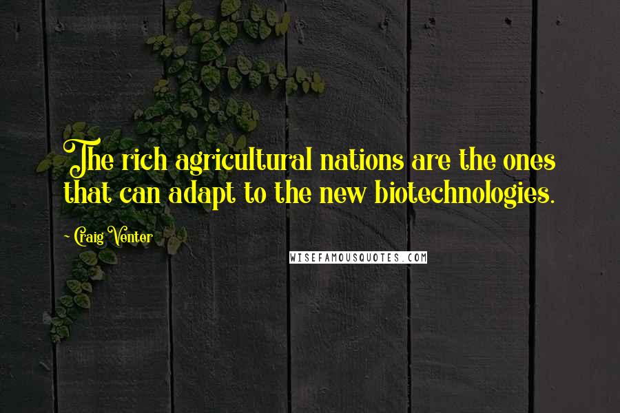 Craig Venter Quotes: The rich agricultural nations are the ones that can adapt to the new biotechnologies.