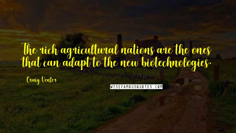 Craig Venter Quotes: The rich agricultural nations are the ones that can adapt to the new biotechnologies.