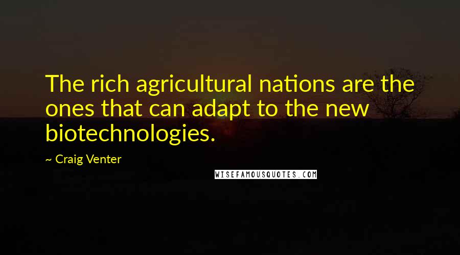 Craig Venter Quotes: The rich agricultural nations are the ones that can adapt to the new biotechnologies.