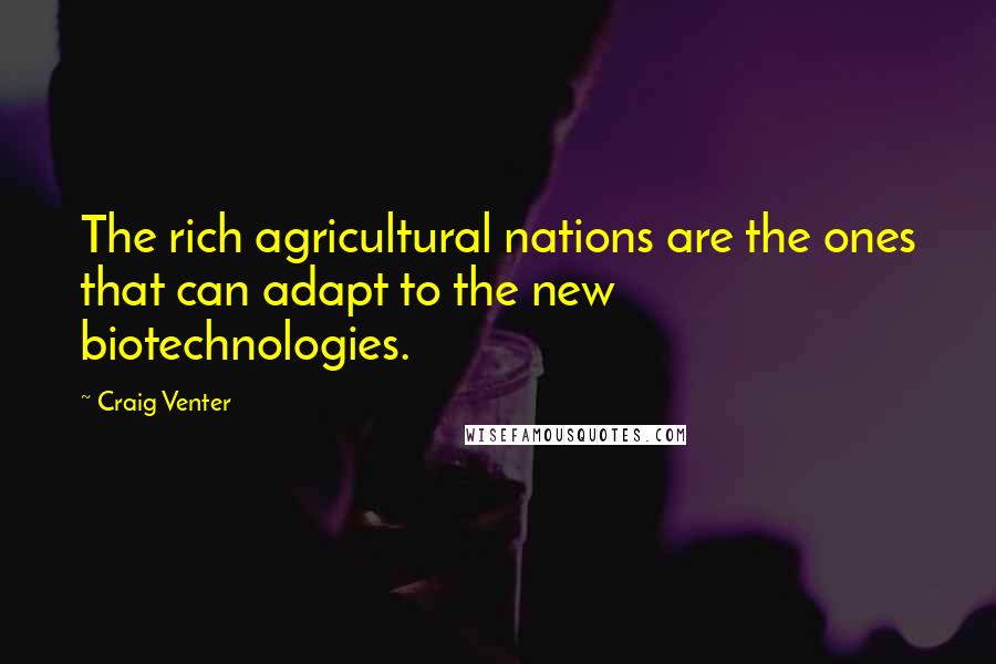 Craig Venter Quotes: The rich agricultural nations are the ones that can adapt to the new biotechnologies.