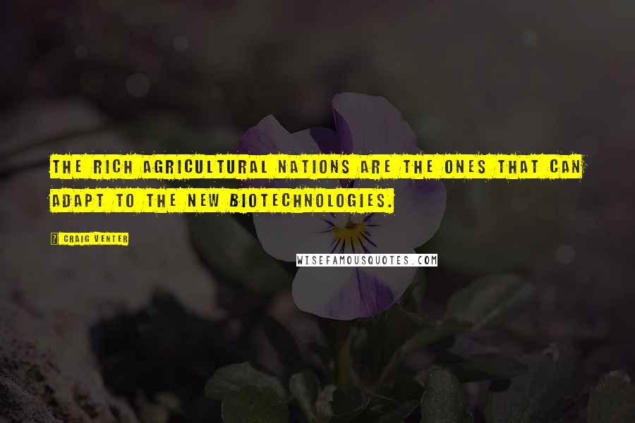 Craig Venter Quotes: The rich agricultural nations are the ones that can adapt to the new biotechnologies.