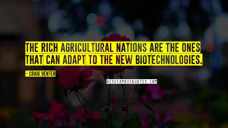 Craig Venter Quotes: The rich agricultural nations are the ones that can adapt to the new biotechnologies.