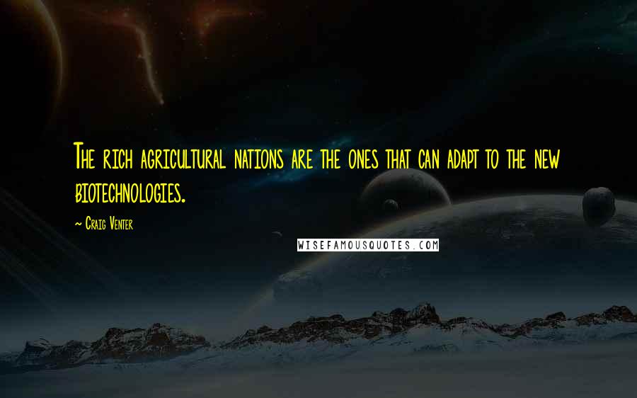 Craig Venter Quotes: The rich agricultural nations are the ones that can adapt to the new biotechnologies.
