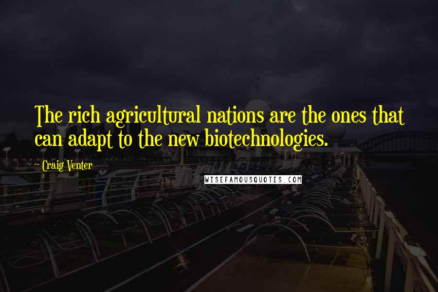Craig Venter Quotes: The rich agricultural nations are the ones that can adapt to the new biotechnologies.