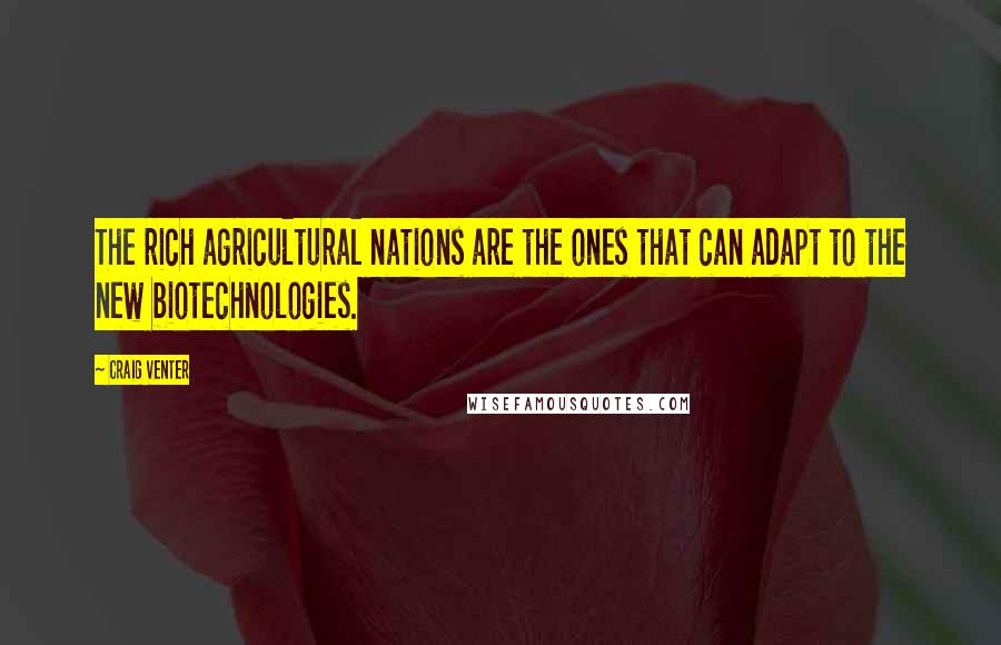 Craig Venter Quotes: The rich agricultural nations are the ones that can adapt to the new biotechnologies.