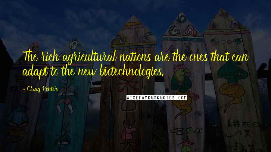 Craig Venter Quotes: The rich agricultural nations are the ones that can adapt to the new biotechnologies.