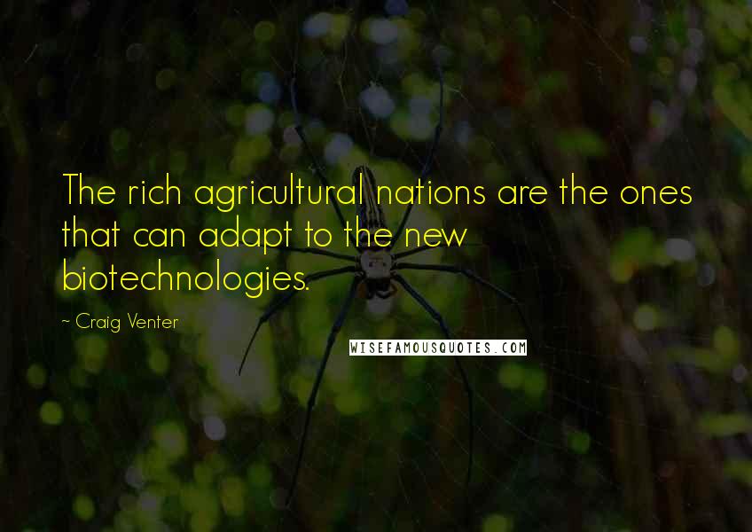 Craig Venter Quotes: The rich agricultural nations are the ones that can adapt to the new biotechnologies.