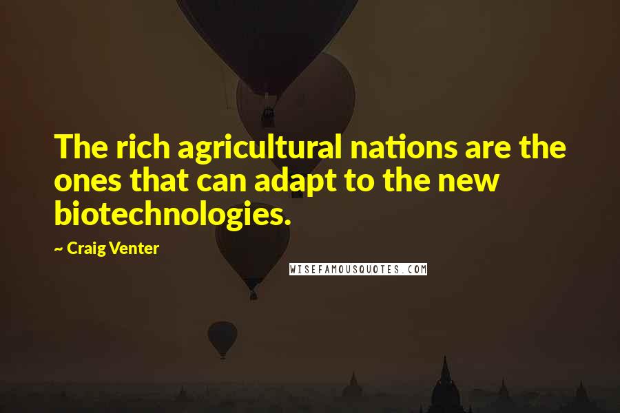 Craig Venter Quotes: The rich agricultural nations are the ones that can adapt to the new biotechnologies.