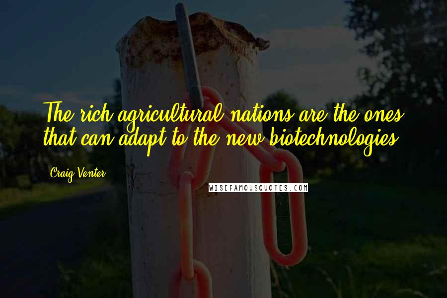 Craig Venter Quotes: The rich agricultural nations are the ones that can adapt to the new biotechnologies.