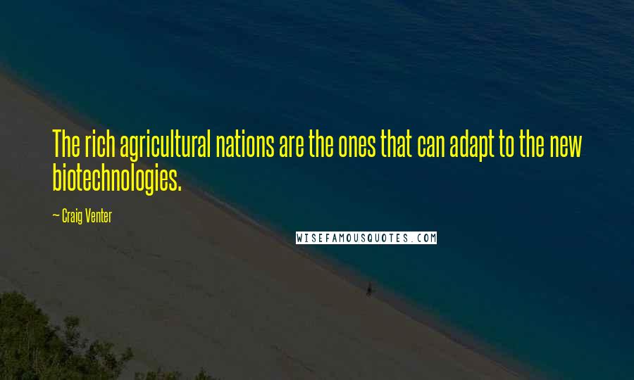 Craig Venter Quotes: The rich agricultural nations are the ones that can adapt to the new biotechnologies.