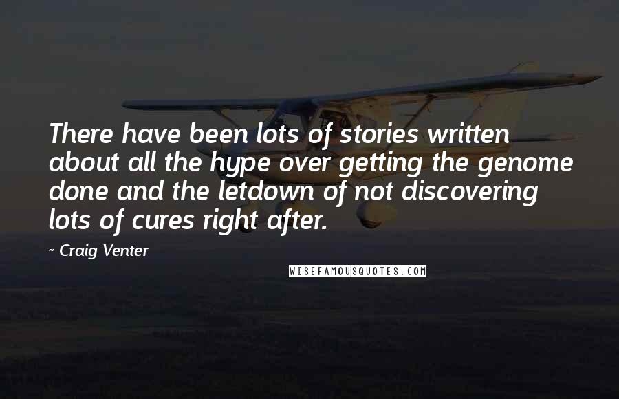 Craig Venter Quotes: There have been lots of stories written about all the hype over getting the genome done and the letdown of not discovering lots of cures right after.