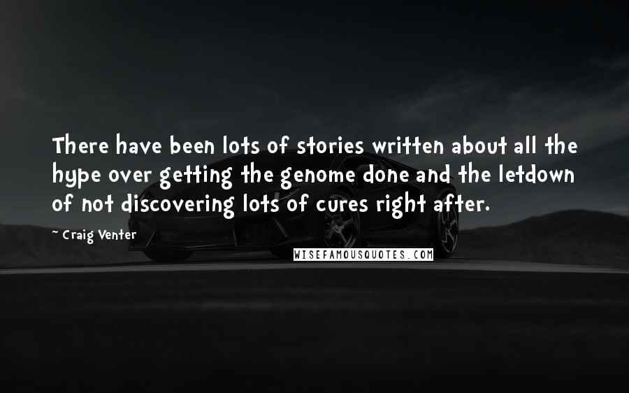 Craig Venter Quotes: There have been lots of stories written about all the hype over getting the genome done and the letdown of not discovering lots of cures right after.