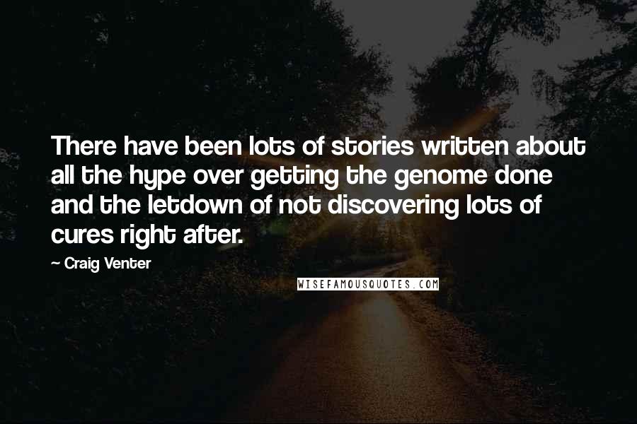 Craig Venter Quotes: There have been lots of stories written about all the hype over getting the genome done and the letdown of not discovering lots of cures right after.