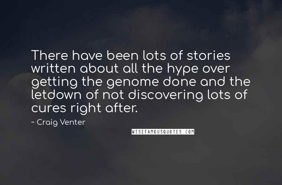 Craig Venter Quotes: There have been lots of stories written about all the hype over getting the genome done and the letdown of not discovering lots of cures right after.