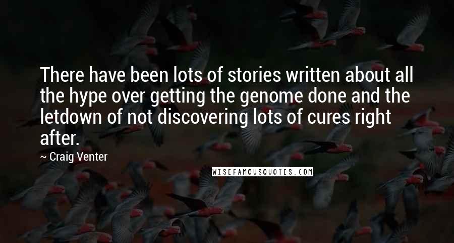 Craig Venter Quotes: There have been lots of stories written about all the hype over getting the genome done and the letdown of not discovering lots of cures right after.