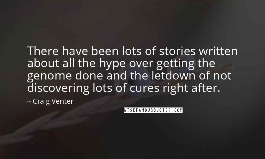 Craig Venter Quotes: There have been lots of stories written about all the hype over getting the genome done and the letdown of not discovering lots of cures right after.