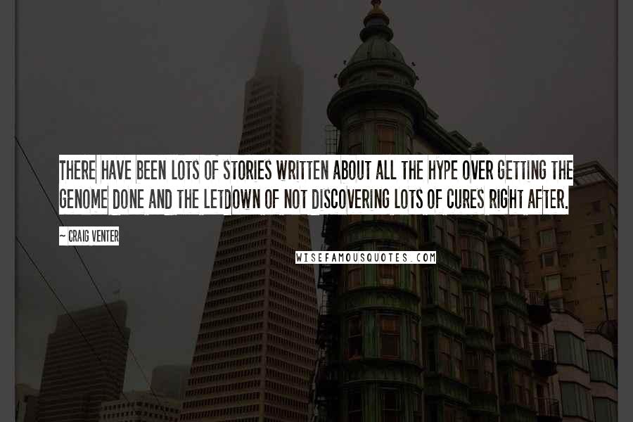 Craig Venter Quotes: There have been lots of stories written about all the hype over getting the genome done and the letdown of not discovering lots of cures right after.