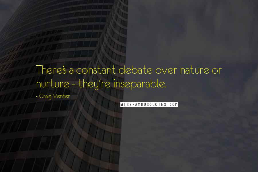 Craig Venter Quotes: There's a constant debate over nature or nurture - they're inseparable.