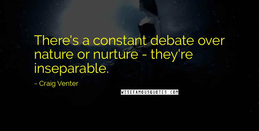 Craig Venter Quotes: There's a constant debate over nature or nurture - they're inseparable.