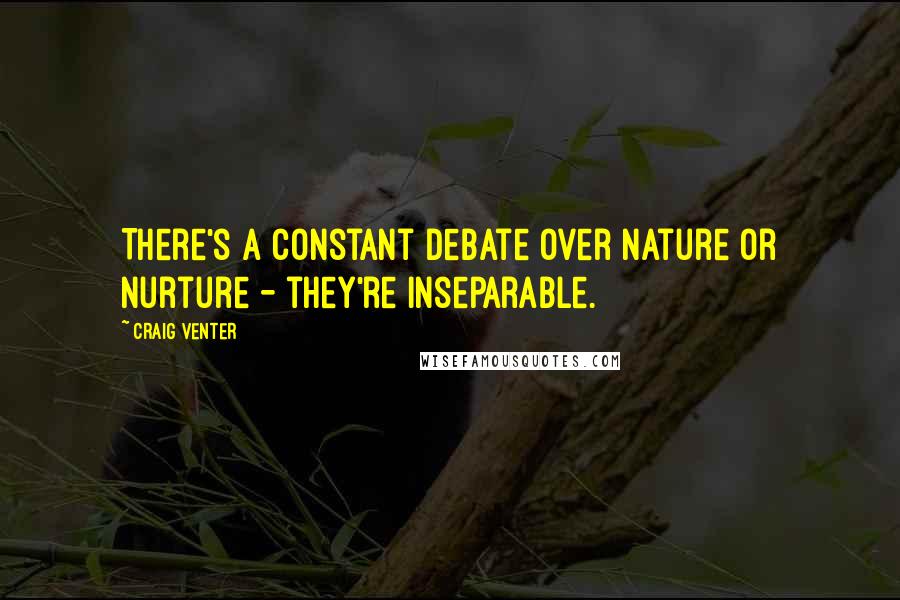 Craig Venter Quotes: There's a constant debate over nature or nurture - they're inseparable.