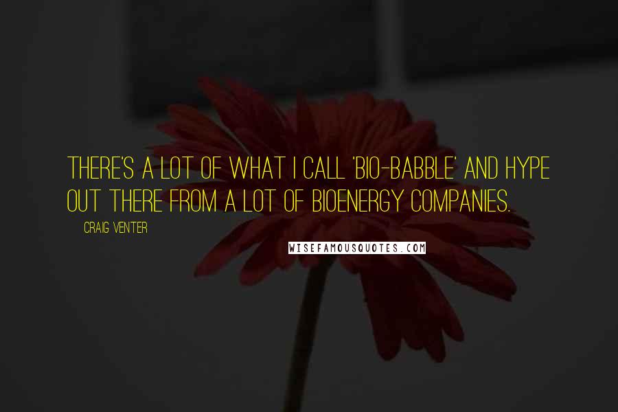 Craig Venter Quotes: There's a lot of what I call 'bio-babble' and hype out there from a lot of bioenergy companies.